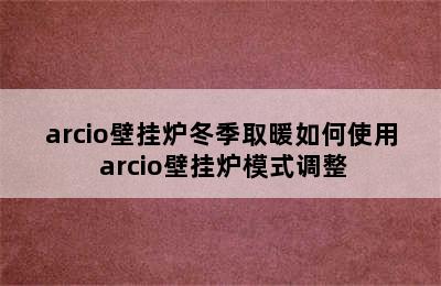 arcio壁挂炉冬季取暖如何使用 arcio壁挂炉模式调整